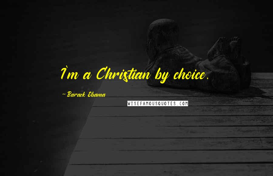Barack Obama Quotes: I'm a Christian by choice.