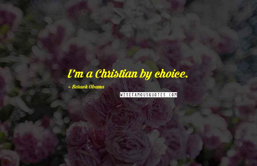 Barack Obama Quotes: I'm a Christian by choice.