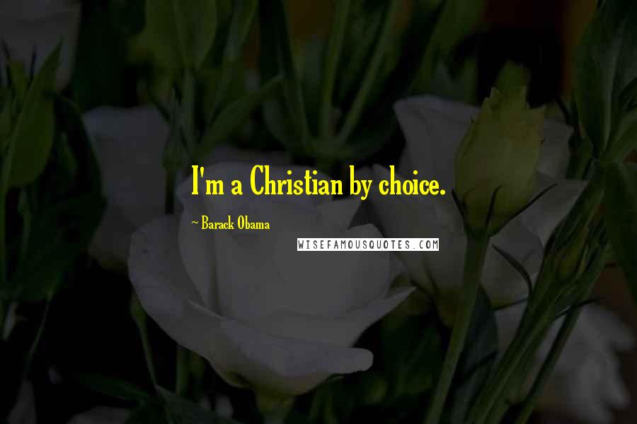 Barack Obama Quotes: I'm a Christian by choice.