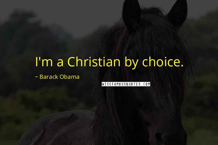 Barack Obama Quotes: I'm a Christian by choice.