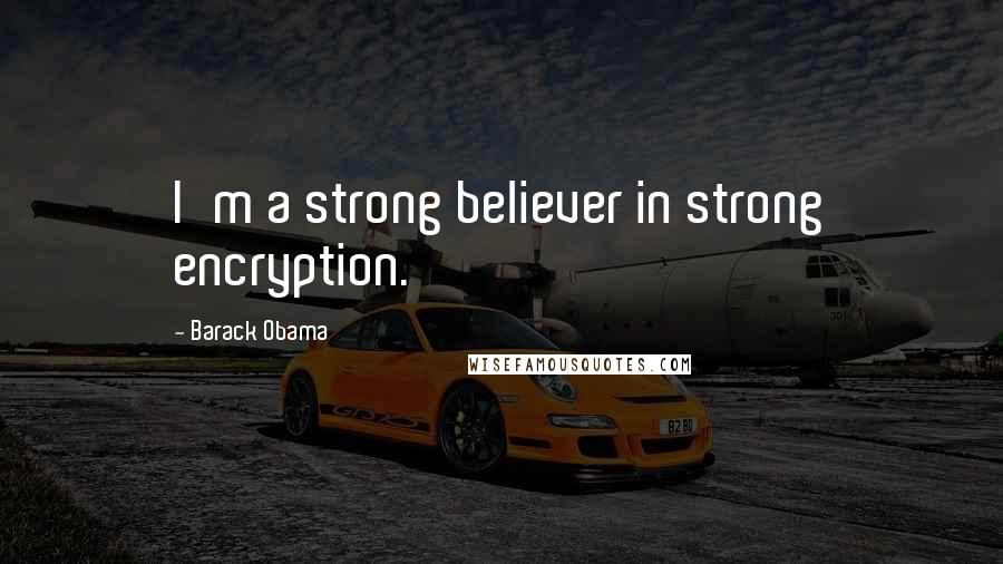 Barack Obama Quotes: I'm a strong believer in strong encryption.