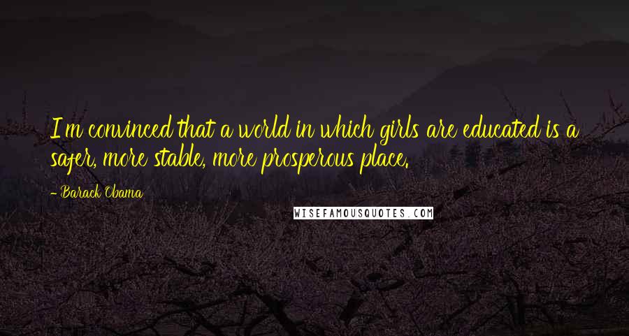 Barack Obama Quotes: I'm convinced that a world in which girls are educated is a safer, more stable, more prosperous place.