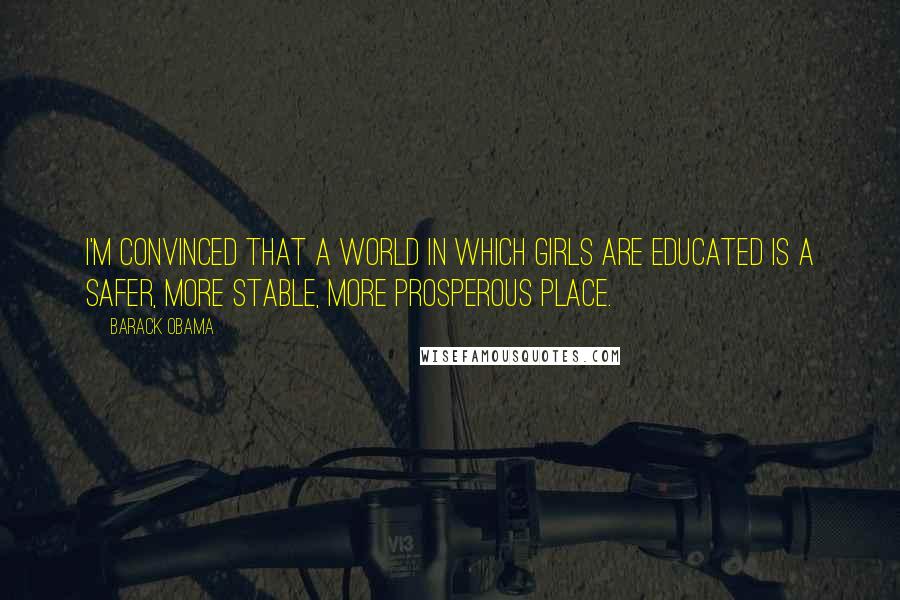 Barack Obama Quotes: I'm convinced that a world in which girls are educated is a safer, more stable, more prosperous place.
