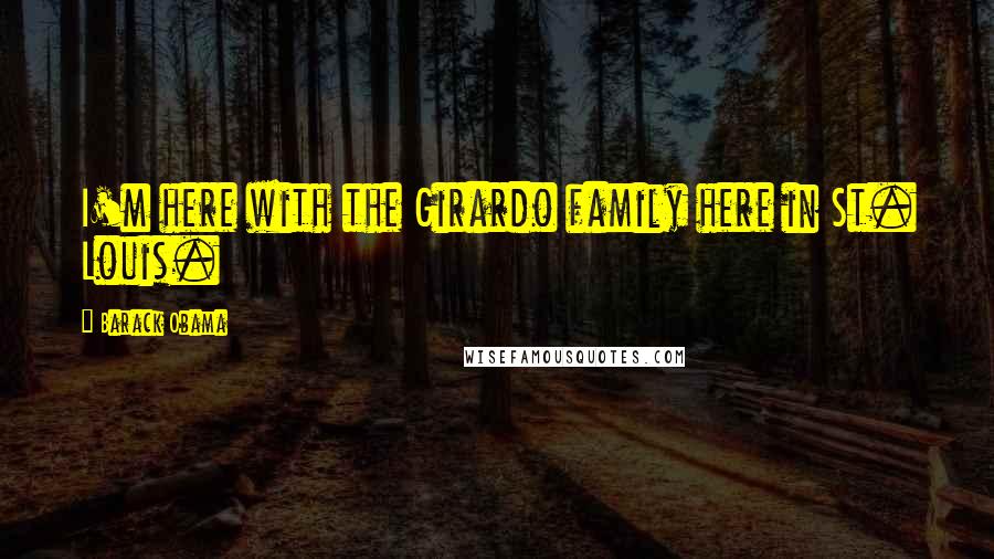 Barack Obama Quotes: I'm here with the Girardo family here in St. Louis.