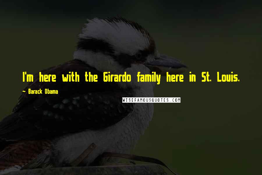Barack Obama Quotes: I'm here with the Girardo family here in St. Louis.