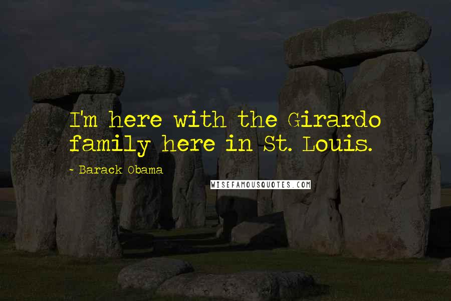 Barack Obama Quotes: I'm here with the Girardo family here in St. Louis.