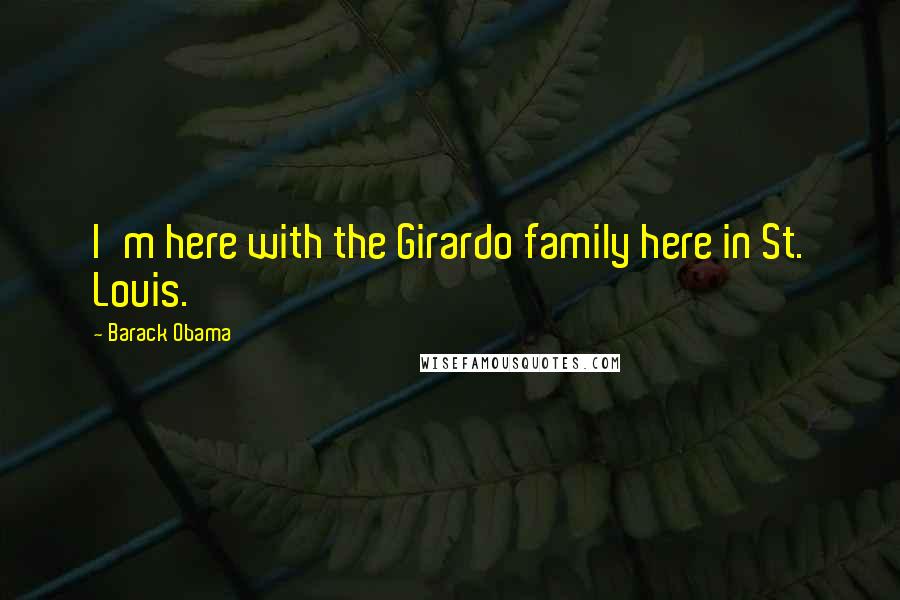 Barack Obama Quotes: I'm here with the Girardo family here in St. Louis.