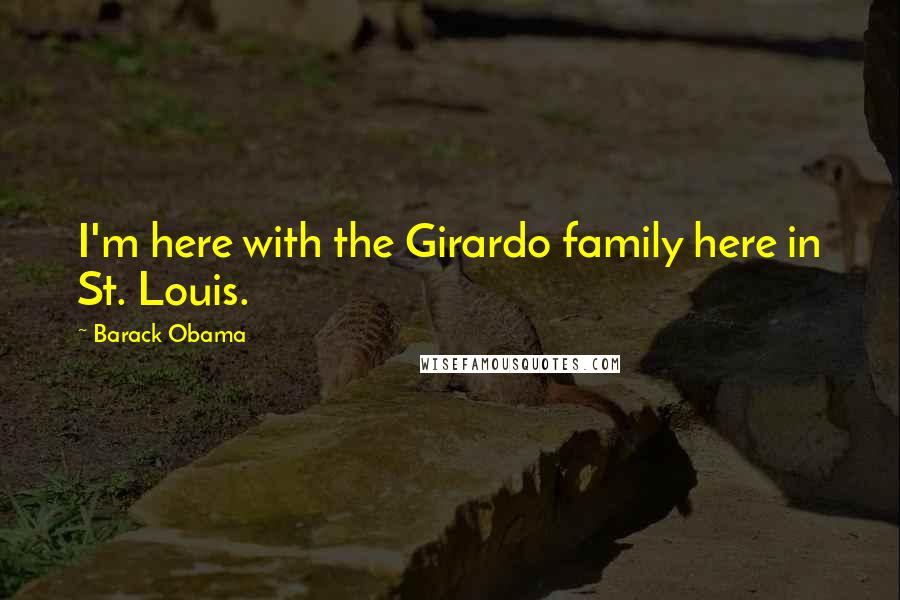Barack Obama Quotes: I'm here with the Girardo family here in St. Louis.