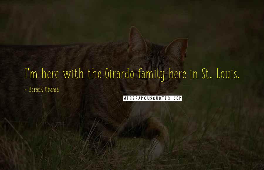 Barack Obama Quotes: I'm here with the Girardo family here in St. Louis.