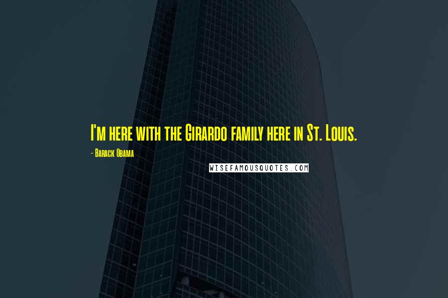 Barack Obama Quotes: I'm here with the Girardo family here in St. Louis.