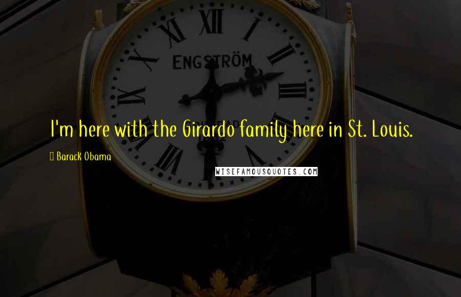 Barack Obama Quotes: I'm here with the Girardo family here in St. Louis.