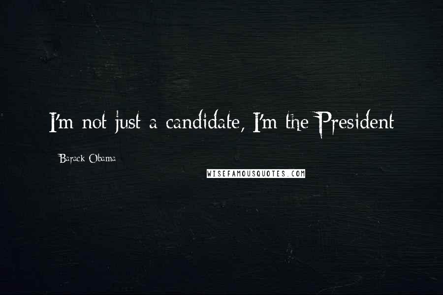Barack Obama Quotes: I'm not just a candidate, I'm the President