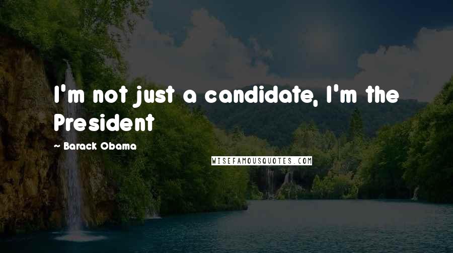 Barack Obama Quotes: I'm not just a candidate, I'm the President
