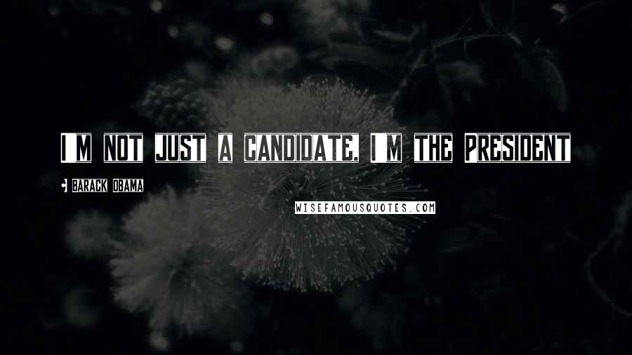 Barack Obama Quotes: I'm not just a candidate, I'm the President