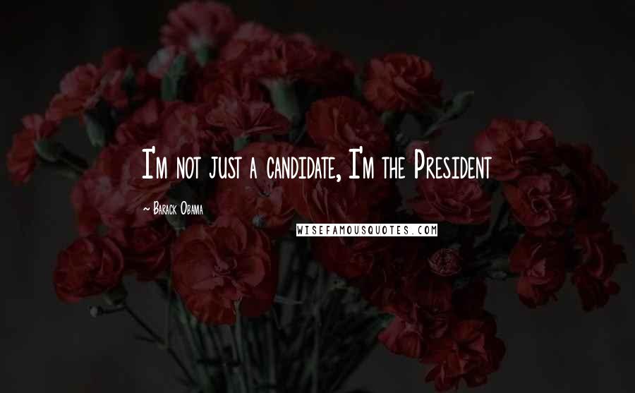 Barack Obama Quotes: I'm not just a candidate, I'm the President