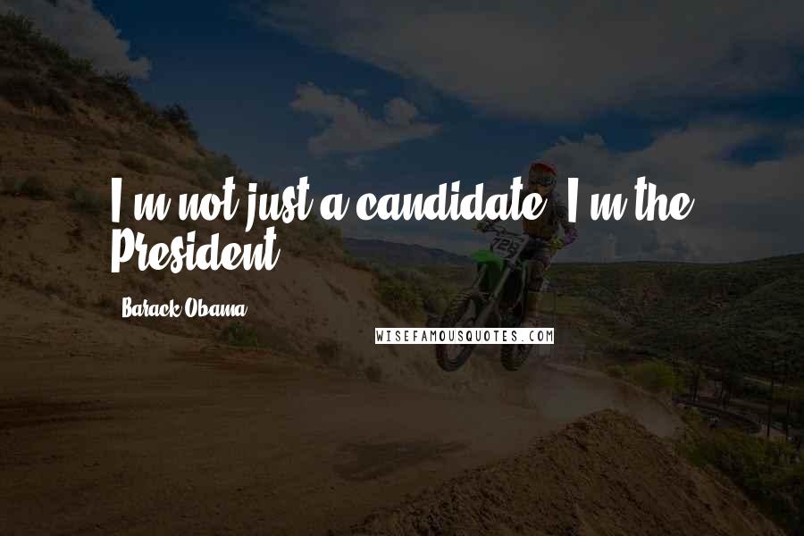 Barack Obama Quotes: I'm not just a candidate, I'm the President