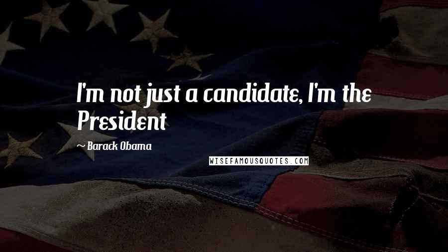 Barack Obama Quotes: I'm not just a candidate, I'm the President