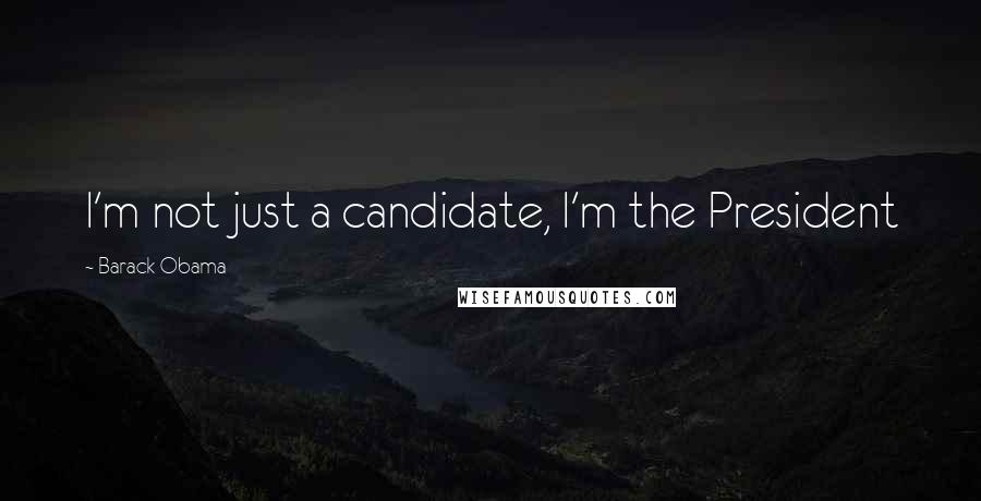 Barack Obama Quotes: I'm not just a candidate, I'm the President