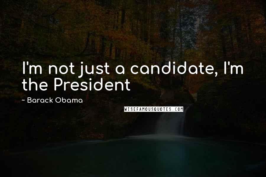 Barack Obama Quotes: I'm not just a candidate, I'm the President