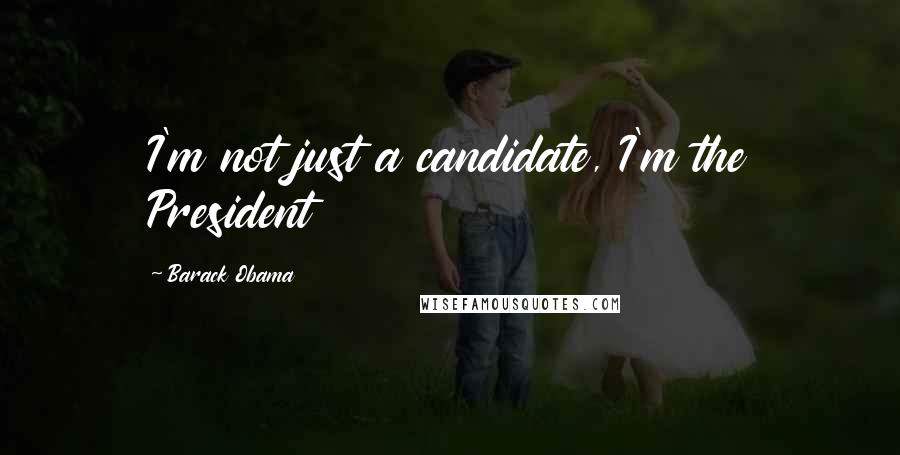 Barack Obama Quotes: I'm not just a candidate, I'm the President