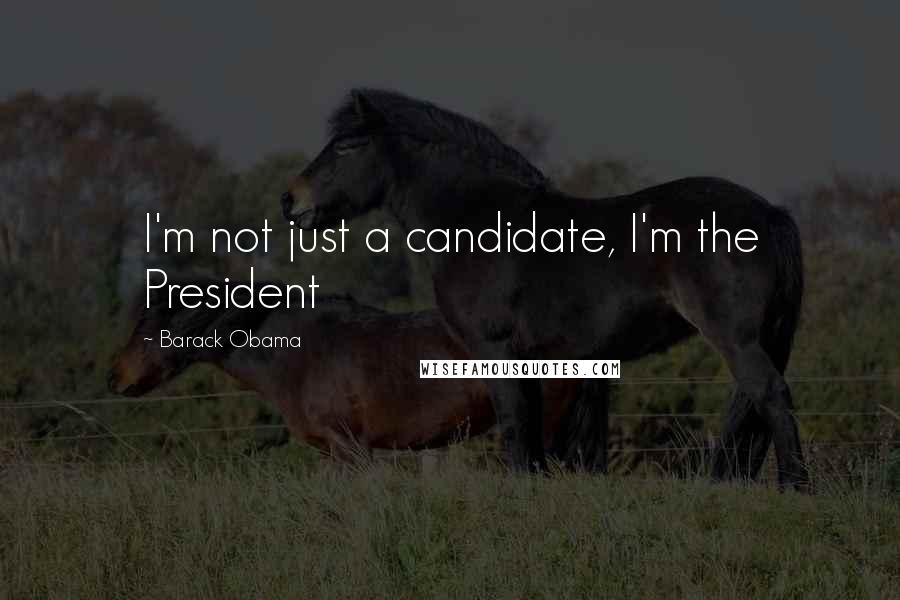 Barack Obama Quotes: I'm not just a candidate, I'm the President