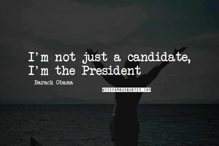 Barack Obama Quotes: I'm not just a candidate, I'm the President