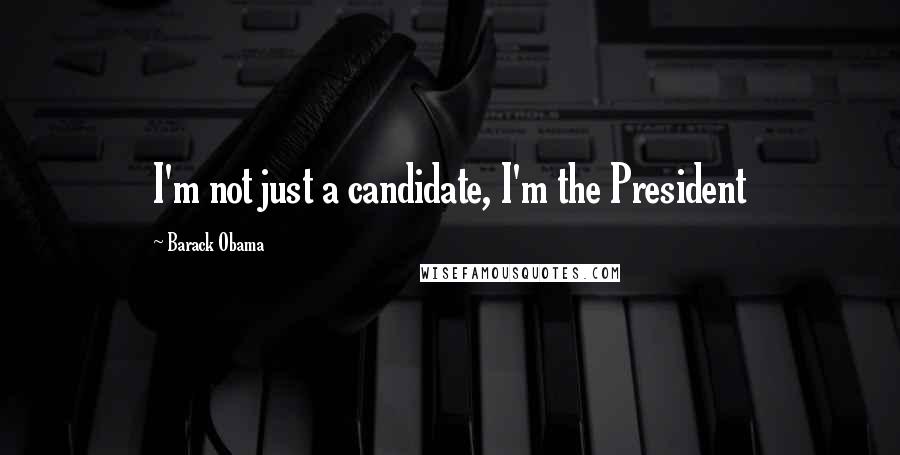 Barack Obama Quotes: I'm not just a candidate, I'm the President