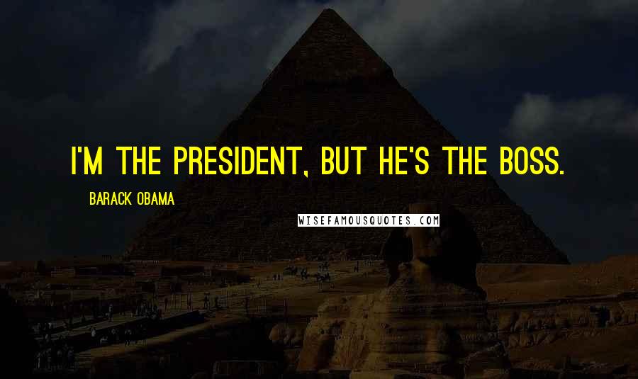 Barack Obama Quotes: I'm the President, but he's The Boss.