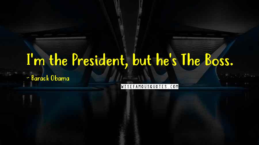Barack Obama Quotes: I'm the President, but he's The Boss.