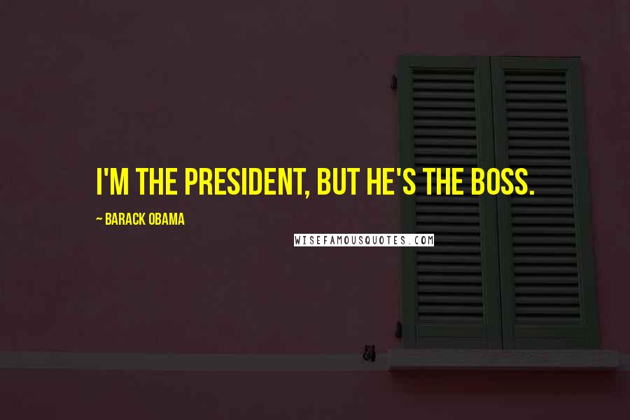Barack Obama Quotes: I'm the President, but he's The Boss.