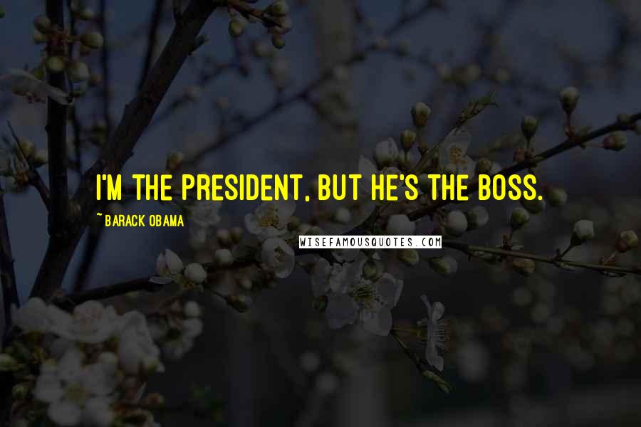 Barack Obama Quotes: I'm the President, but he's The Boss.