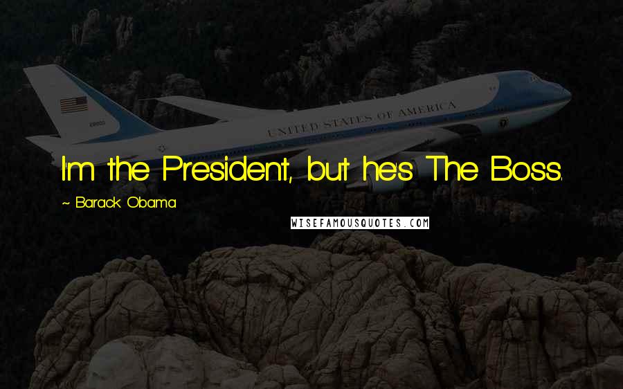 Barack Obama Quotes: I'm the President, but he's The Boss.