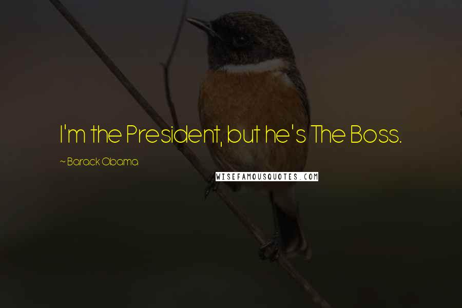 Barack Obama Quotes: I'm the President, but he's The Boss.