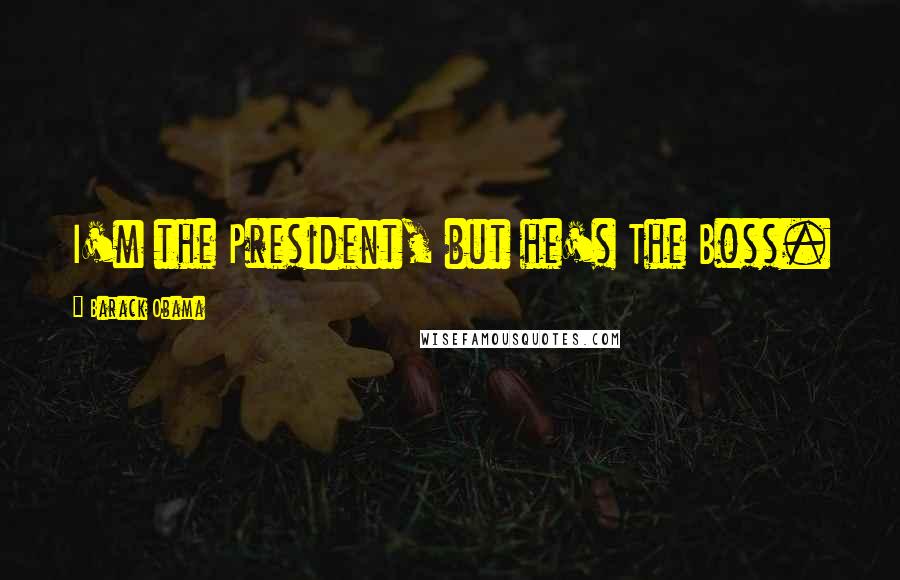 Barack Obama Quotes: I'm the President, but he's The Boss.