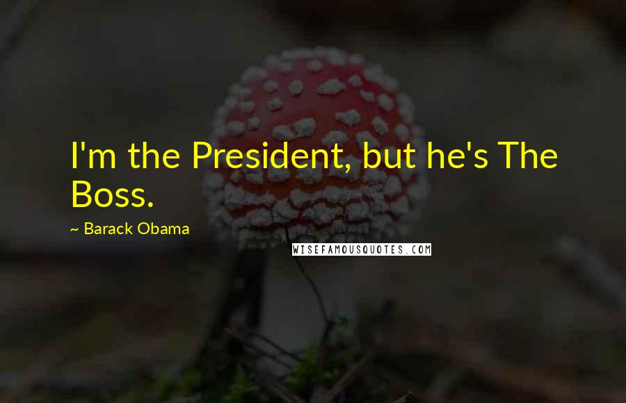 Barack Obama Quotes: I'm the President, but he's The Boss.