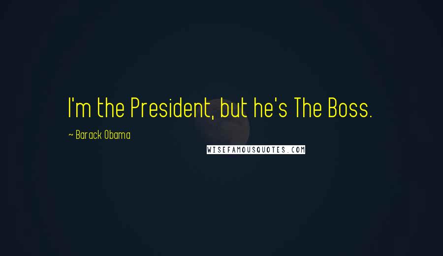 Barack Obama Quotes: I'm the President, but he's The Boss.