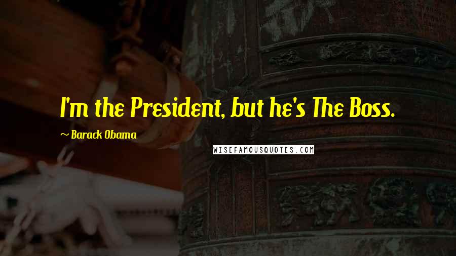 Barack Obama Quotes: I'm the President, but he's The Boss.