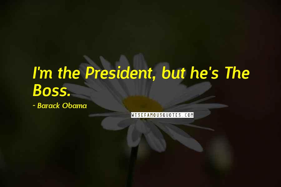 Barack Obama Quotes: I'm the President, but he's The Boss.