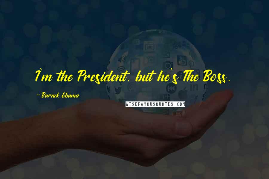 Barack Obama Quotes: I'm the President, but he's The Boss.