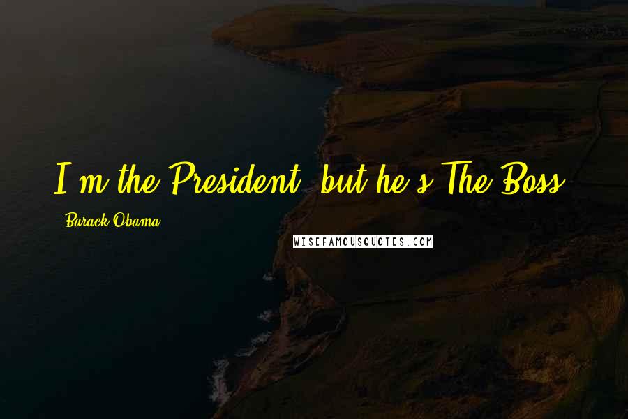 Barack Obama Quotes: I'm the President, but he's The Boss.