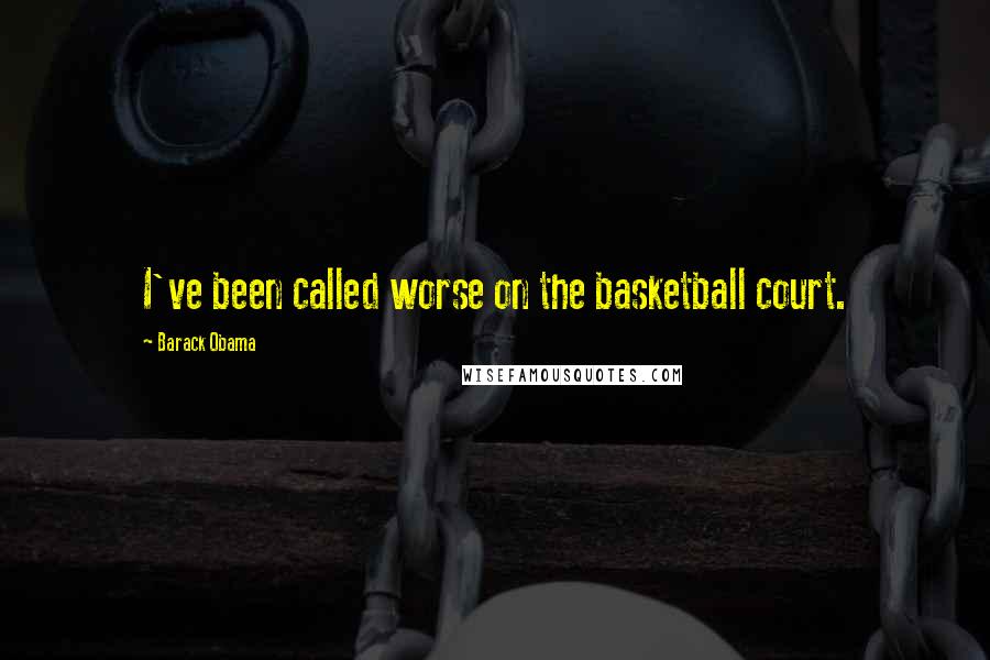 Barack Obama Quotes: I've been called worse on the basketball court.