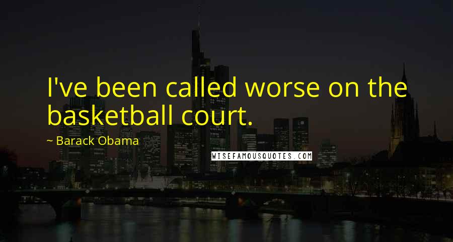 Barack Obama Quotes: I've been called worse on the basketball court.