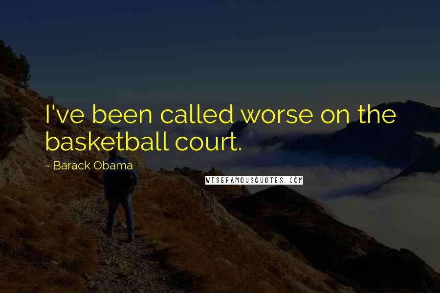 Barack Obama Quotes: I've been called worse on the basketball court.