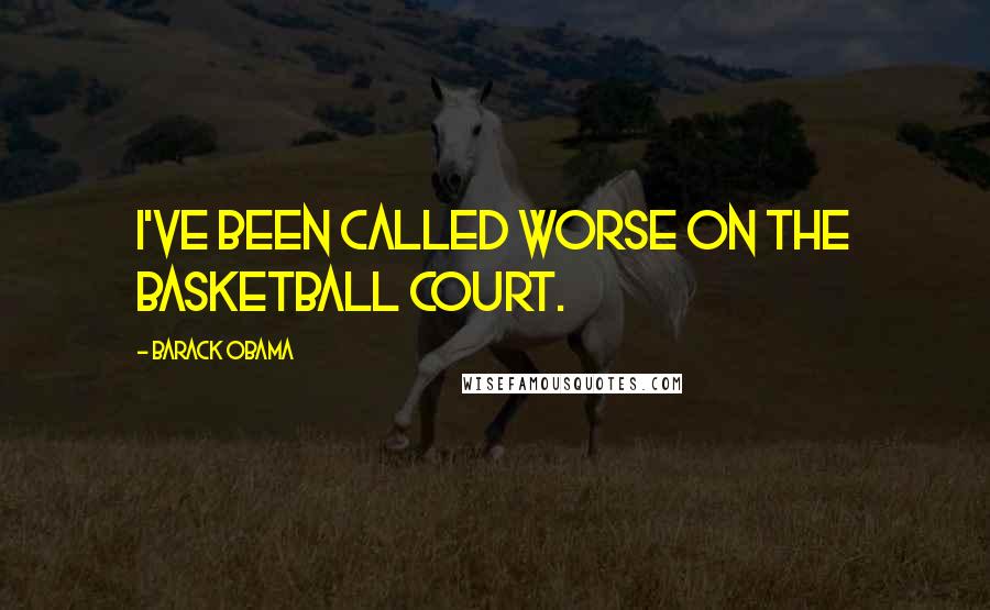 Barack Obama Quotes: I've been called worse on the basketball court.