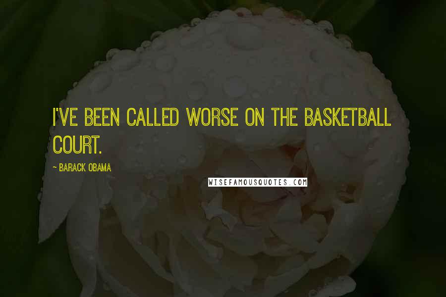 Barack Obama Quotes: I've been called worse on the basketball court.