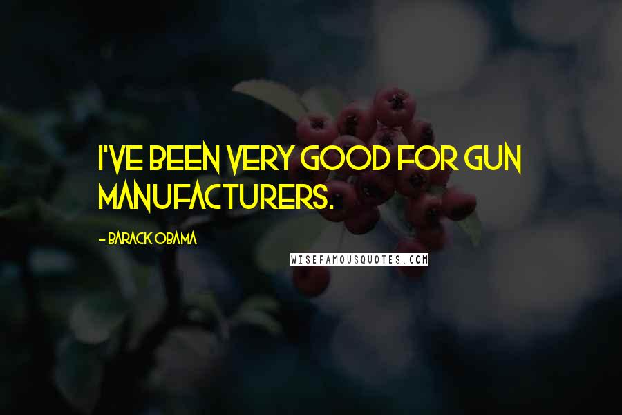 Barack Obama Quotes: I've been very good for gun manufacturers.