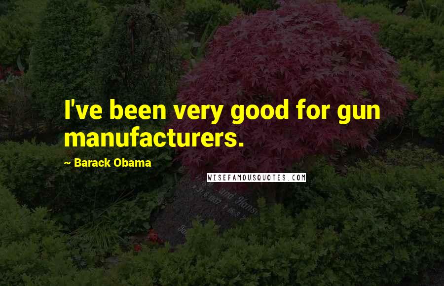 Barack Obama Quotes: I've been very good for gun manufacturers.