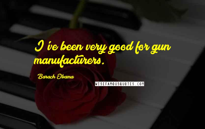 Barack Obama Quotes: I've been very good for gun manufacturers.