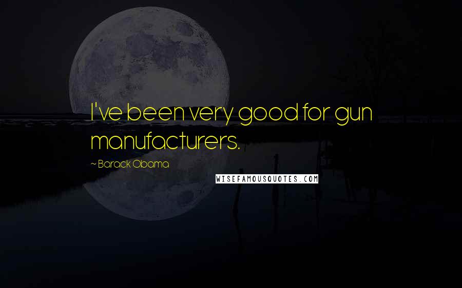 Barack Obama Quotes: I've been very good for gun manufacturers.