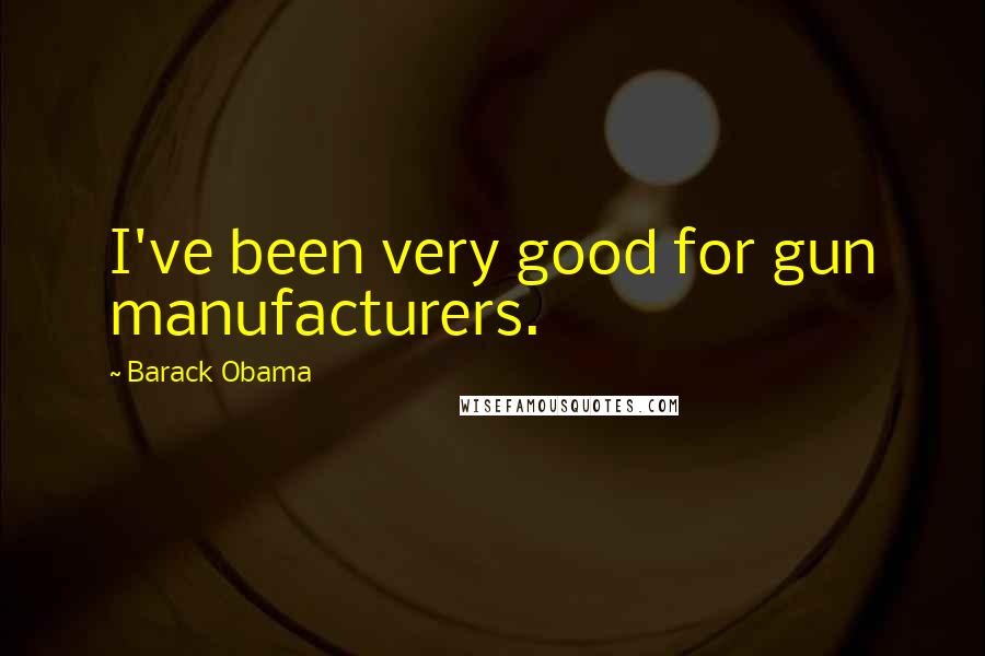 Barack Obama Quotes: I've been very good for gun manufacturers.
